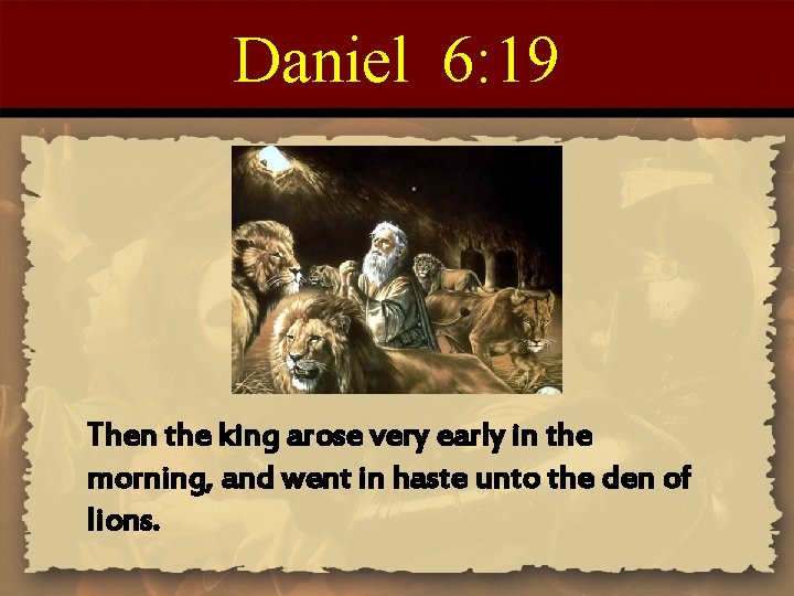 Daniel 6: 19 Then the king arose very early in the morning, and went
