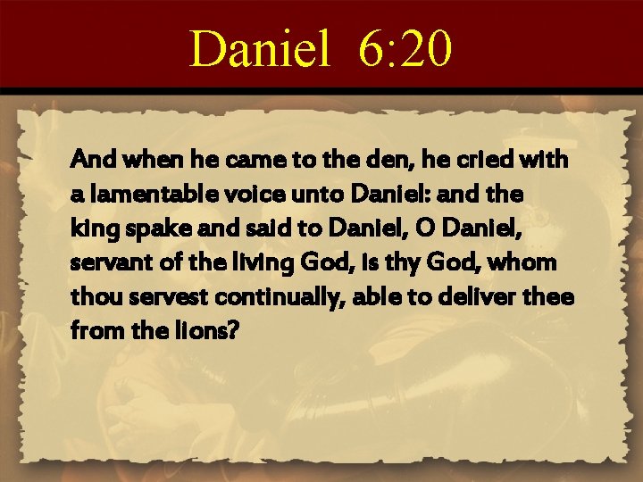 Daniel 6: 20 And when he came to the den, he cried with a
