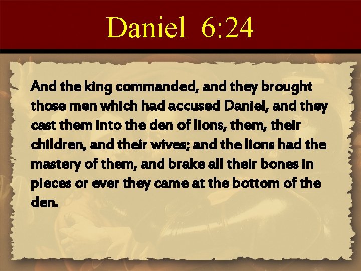 Daniel 6: 24 And the king commanded, and they brought those men which had