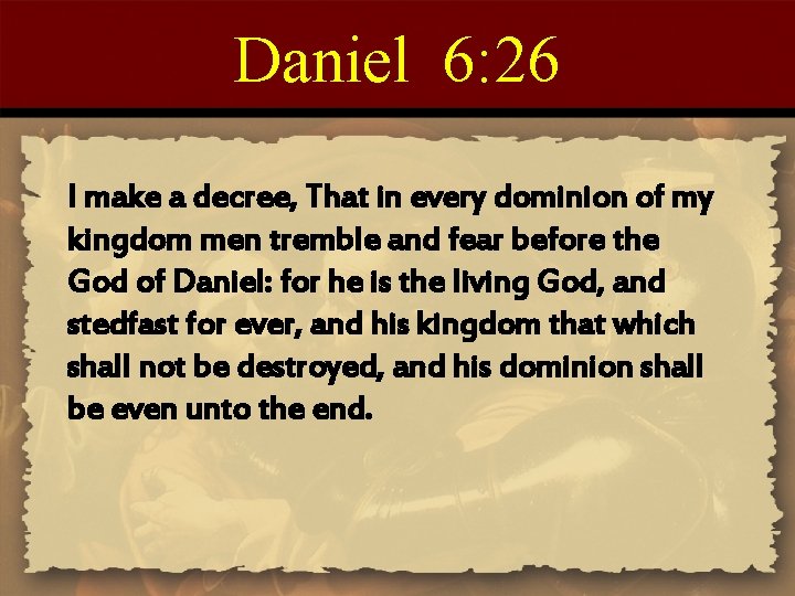 Daniel 6: 26 I make a decree, That in every dominion of my kingdom