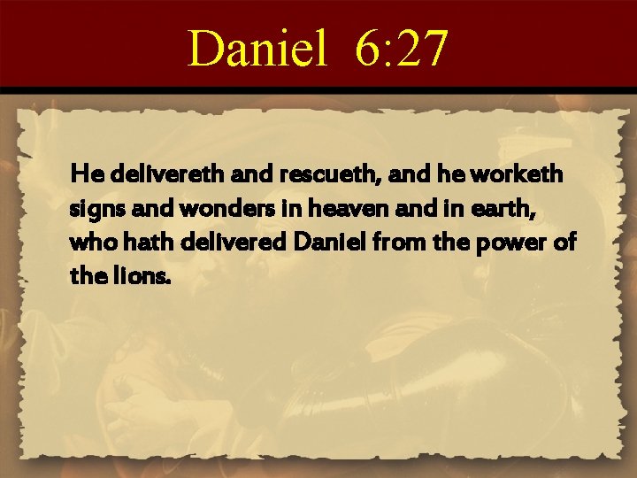 Daniel 6: 27 He delivereth and rescueth, and he worketh signs and wonders in