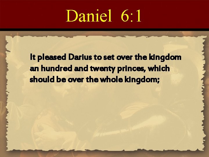 Daniel 6: 1 It pleased Darius to set over the kingdom an hundred and