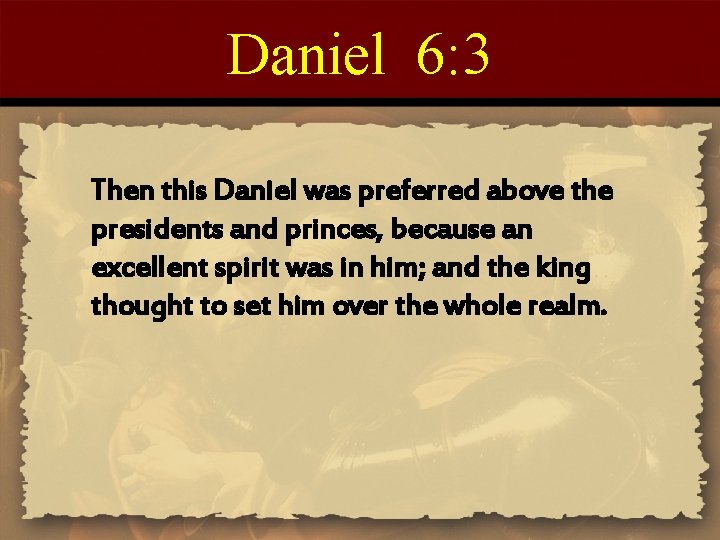 Daniel 6: 3 Then this Daniel was preferred above the presidents and princes, because