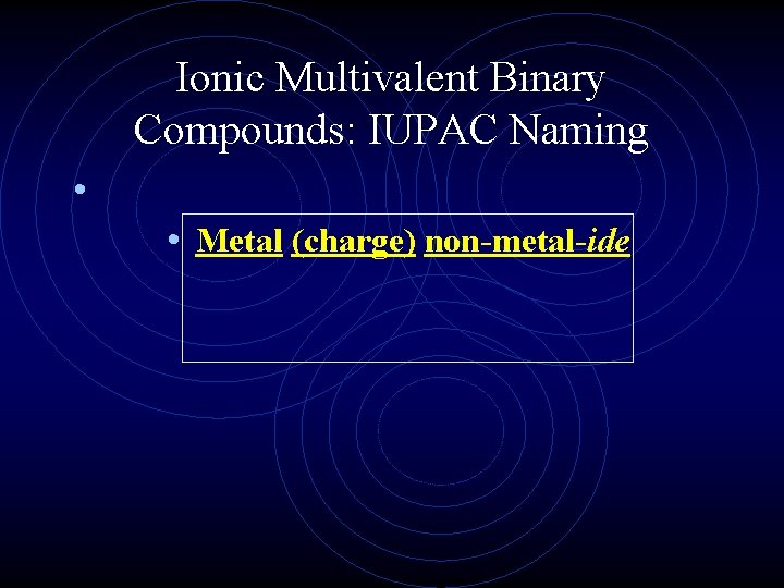 Ionic Multivalent Binary Compounds: IUPAC Naming • • Metal (charge) non-metal-ide 