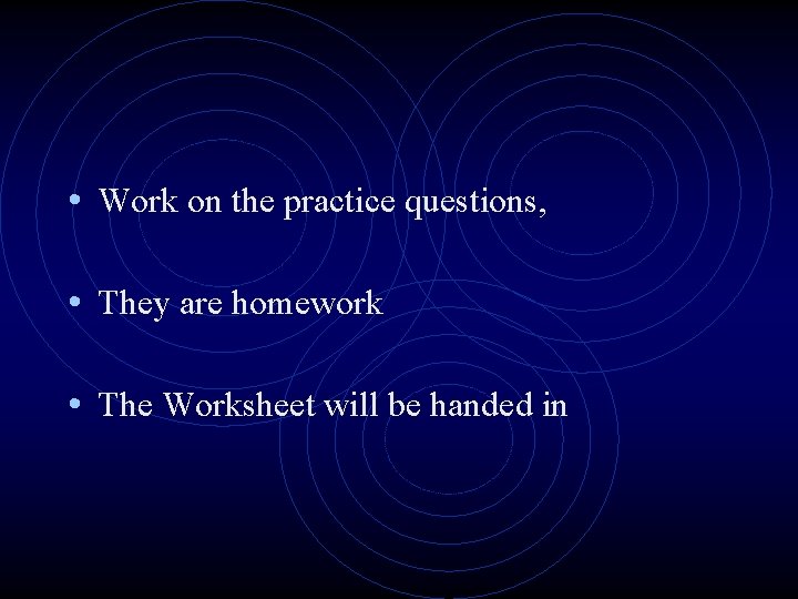  • Work on the practice questions, • They are homework • The Worksheet
