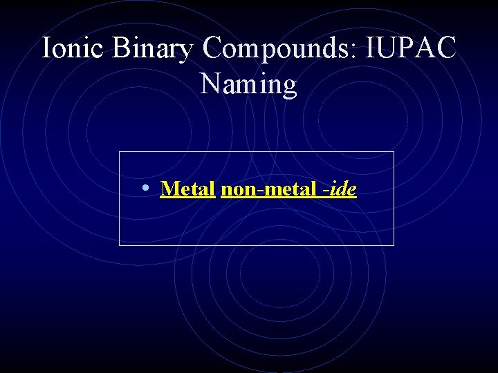 Ionic Binary Compounds: IUPAC Naming • Metal non-metal -ide 