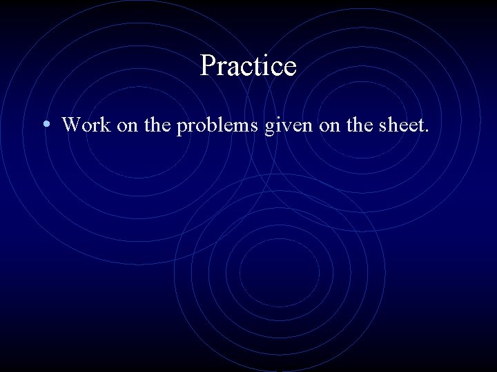 Practice • Work on the problems given on the sheet. 