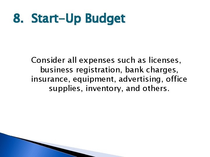 8. Start-Up Budget Consider all expenses such as licenses, business registration, bank charges, insurance,