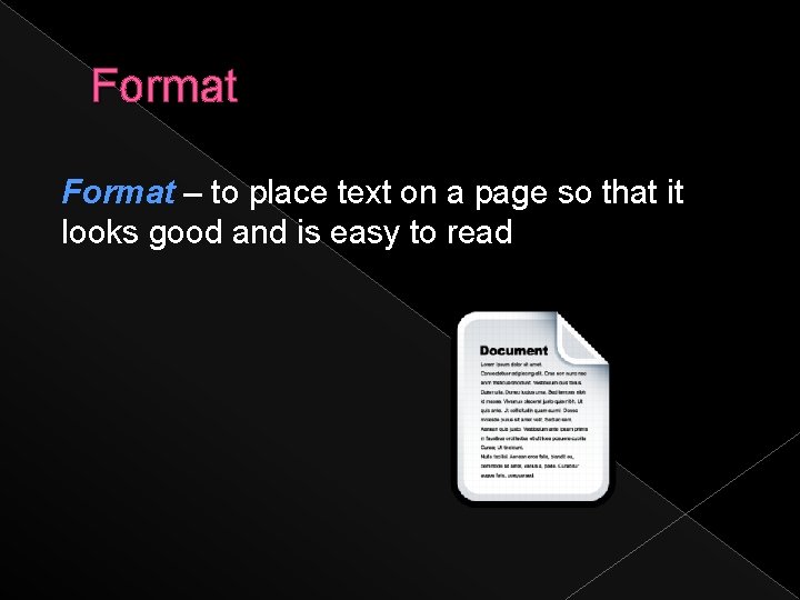 Format – to place text on a page so that it looks good and