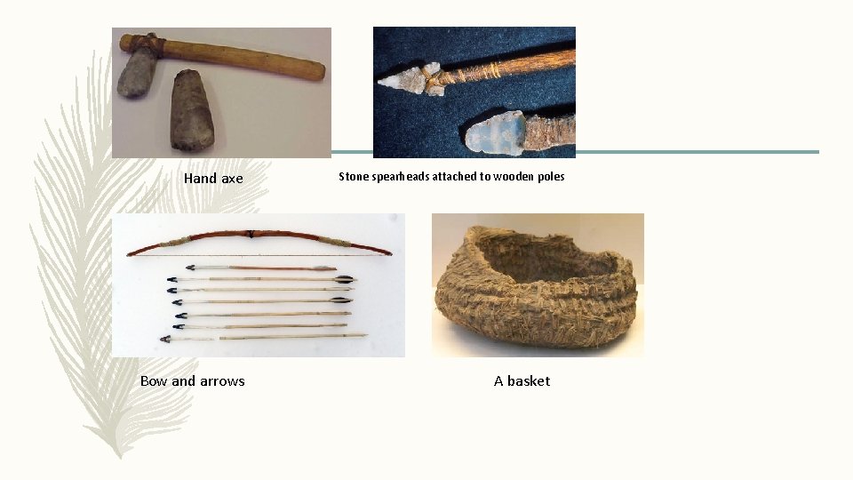 Hand axe Bow and arrows Stone spearheads attached to wooden poles A basket 