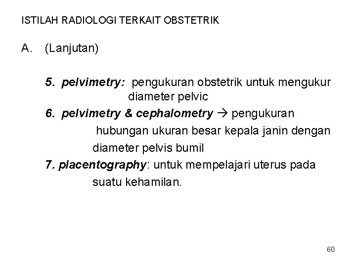 ISTILAH RADIOLOGI TERKAIT OBSTETRIK A. (Lanjutan) 5. pelvimetry: pengukuran obstetrik untuk mengukur diameter pelvic