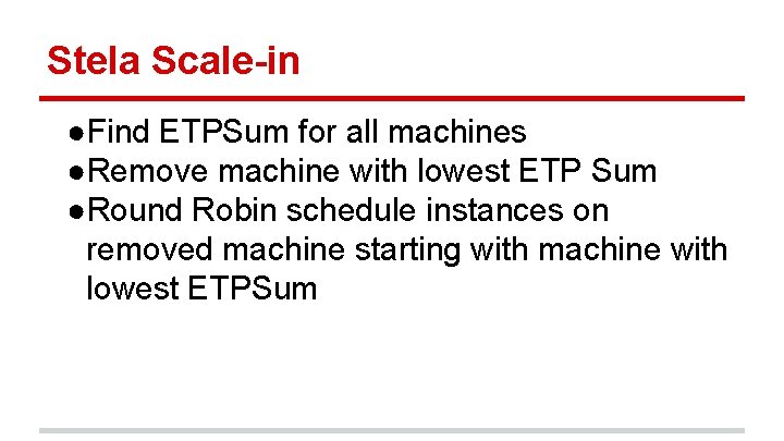 Stela Scale-in ●Find ETPSum for all machines ●Remove machine with lowest ETP Sum ●Round