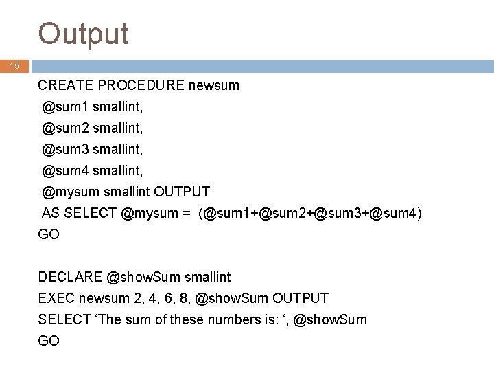 Output 15 CREATE PROCEDURE newsum @sum 1 smallint, @sum 2 smallint, @sum 3 smallint,