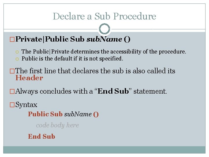 Declare a Sub Procedure �Private|Public Sub sub. Name () The Public|Private determines the accessibility