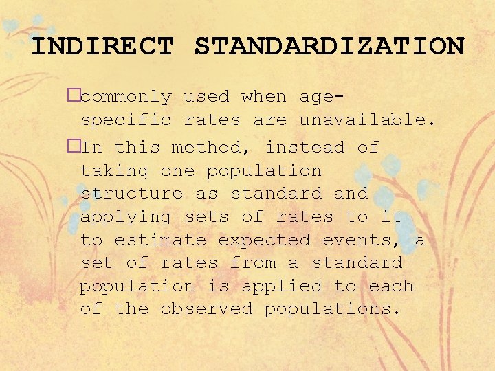 INDIRECT STANDARDIZATION �commonly used when agespecific rates are unavailable. �In this method, instead of
