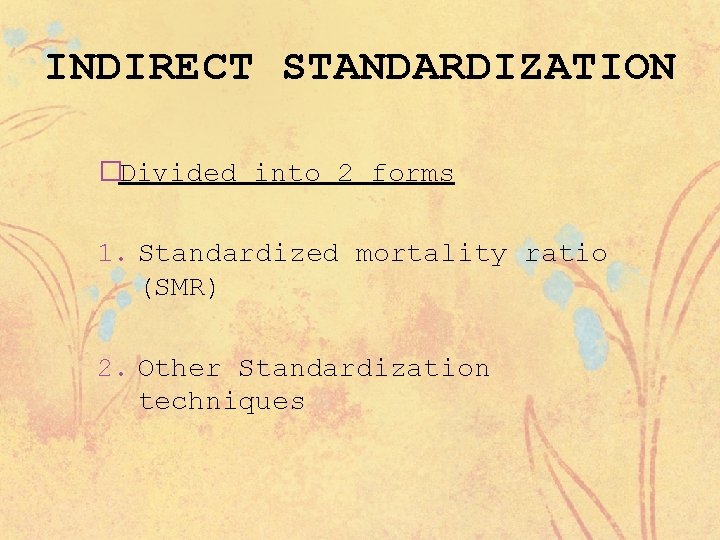 INDIRECT STANDARDIZATION �Divided into 2 forms 1. Standardized mortality ratio (SMR) 2. Other Standardization