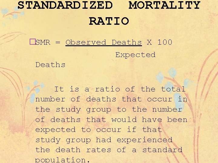 STANDARDIZED MORTALITY RATIO �SMR = Observed Deaths X 100 Expected Deaths It is a
