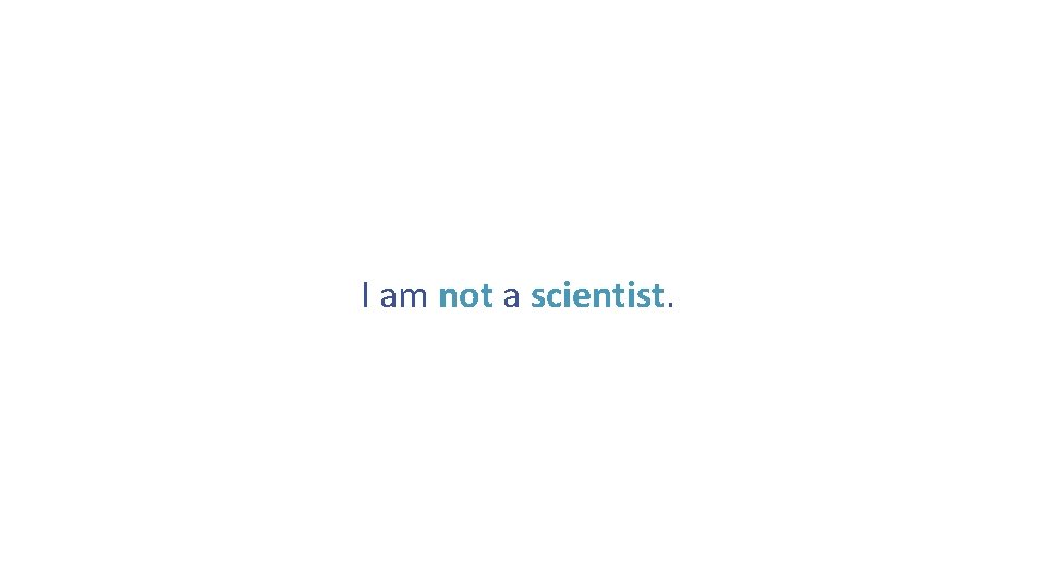 I am not a scientist. 