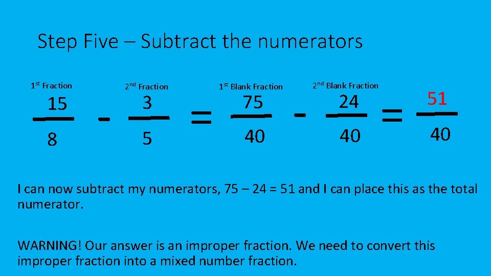 Step Five – Subtract the numerators 1 st Fraction 15 8 - 2 nd