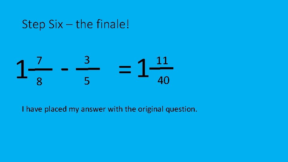 Step Six – the finale! 18 7 3 5 = 1 40 11 I