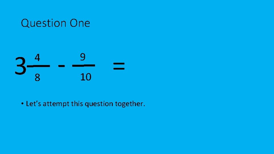 Question One 38 4 9 10 = • Let’s attempt this question together. 