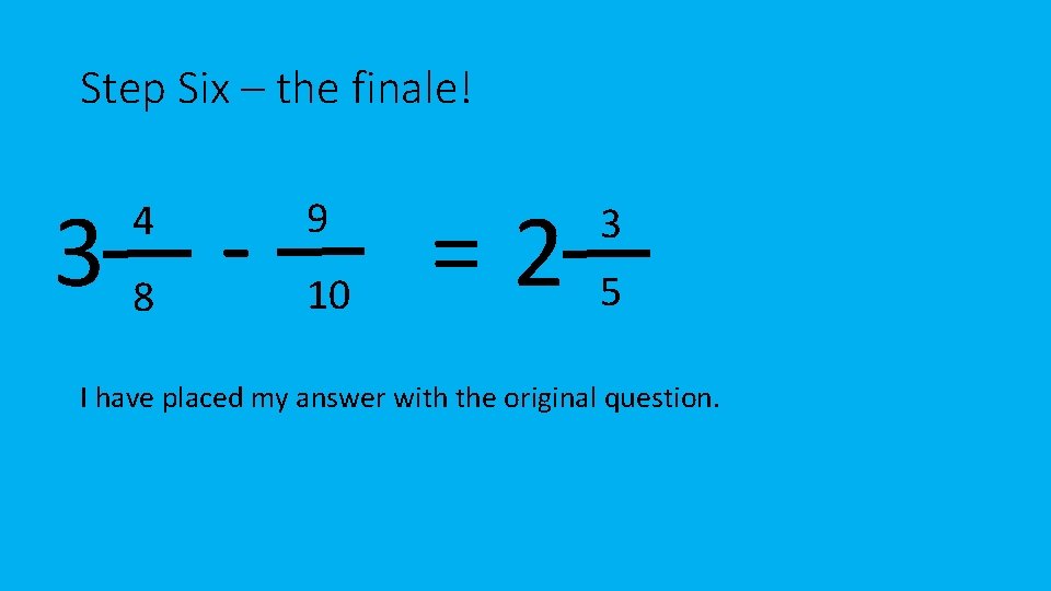 Step Six – the finale! 38 4 9 10 =2 3 5 I have