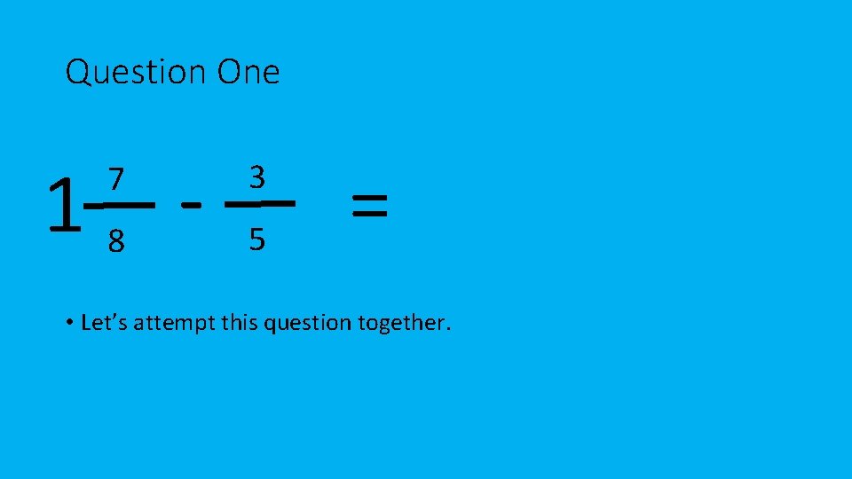Question One 18 7 3 5 = • Let’s attempt this question together. 