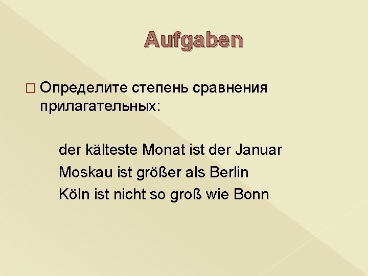 Aufgaben � Определите степень сравнения прилагательных: der kälteste Monat ist der Januar Moskau ist