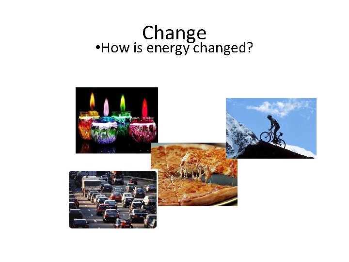 Change • How is energy changed? 