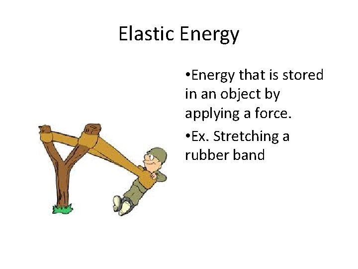 Elastic Energy • Energy that is stored in an object by applying a force.
