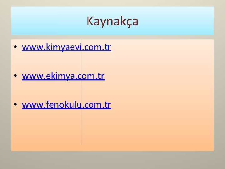 Kaynakça • www. kimyaevi. com. tr • www. ekimya. com. tr • www. fenokulu.