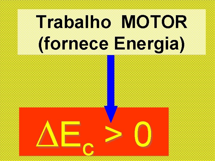 Trabalho MOTOR (fornece Energia) Ec > 0 