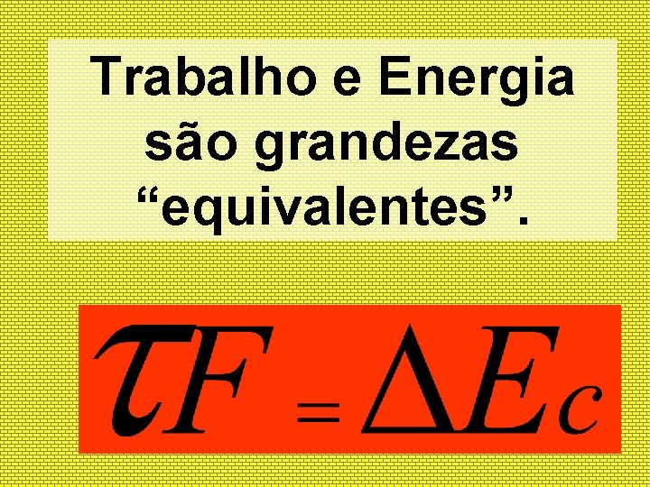 Trabalho e Energia são grandezas “equivalentes”. 