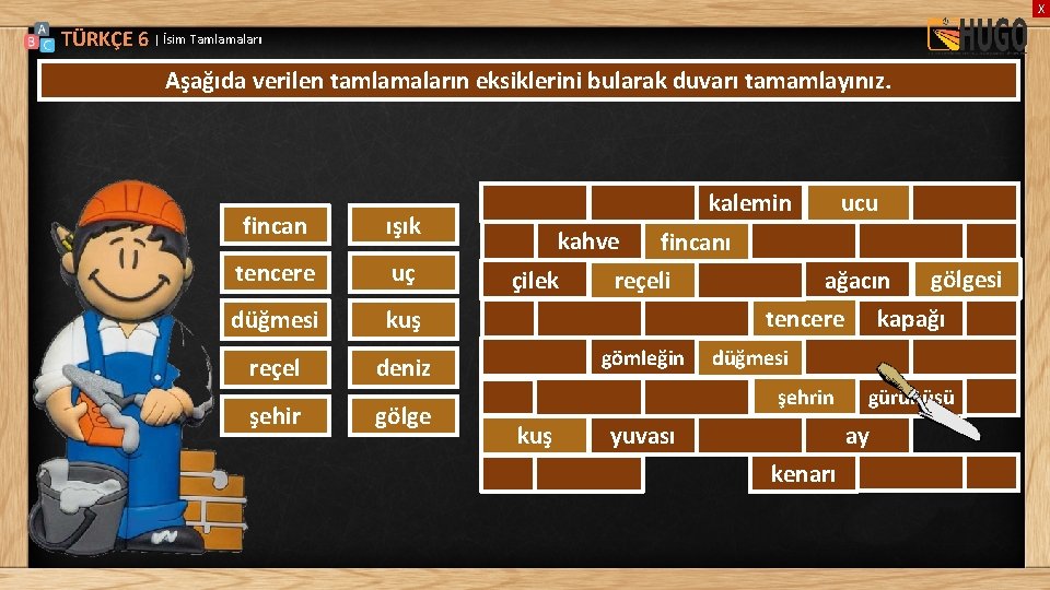 X TÜRKÇE 6 | İsim Tamlamaları Aşağıda verilen tamlamaların eksiklerini bularak duvarı tamamlayınız. fincan