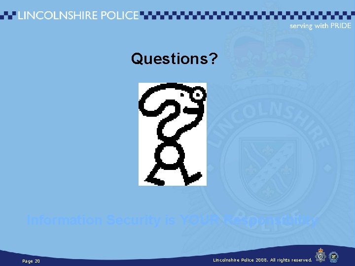 Questions? Information Security is YOUR Responsibility Page 20 Lincolnshire Police 2008. All rights reserved.