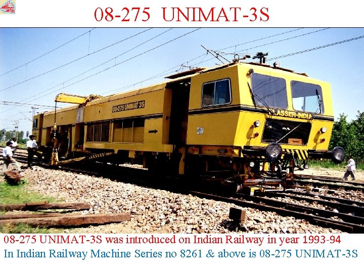08 -275 UNIMAT-3 S was introduced on Indian Railway in year 1993 -94 In