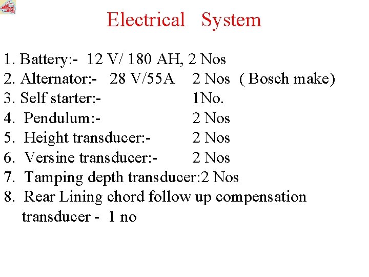 Electrical System 1. Battery: - 12 V/ 180 AH, 2 Nos 2. Alternator: -