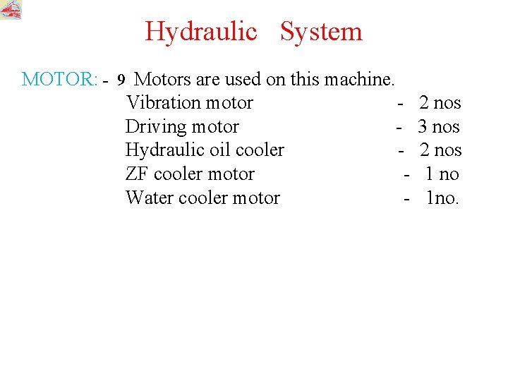 Hydraulic System MOTOR: - 9 Motors are used on this machine. Vibration motor Driving