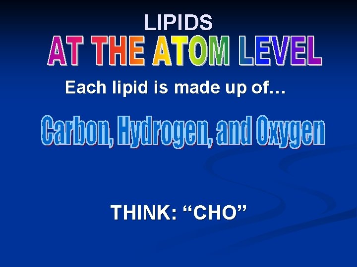 LIPIDS Each lipid is made up of… THINK: “CHO” LIPIDS Each lipid is made up of… THINK: “CHO”