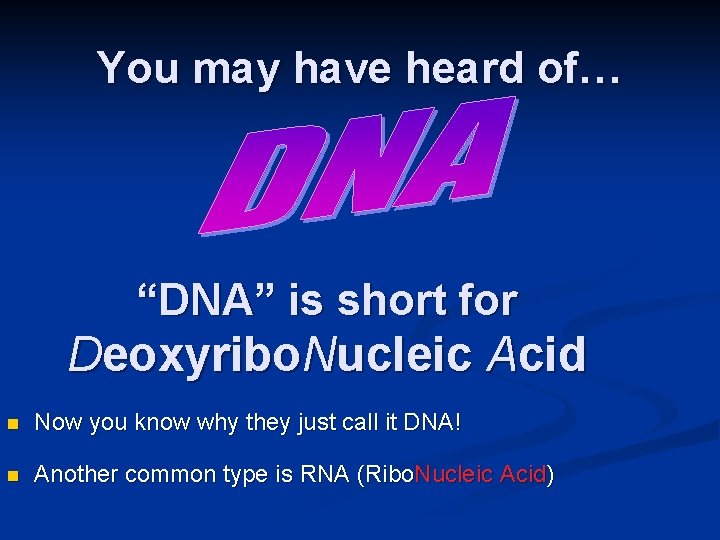 You may have heard of… “DNA” is short for Deoxyribo. Nucleic Acid n Now You may have heard of… “DNA” is short for Deoxyribo. Nucleic Acid n Now