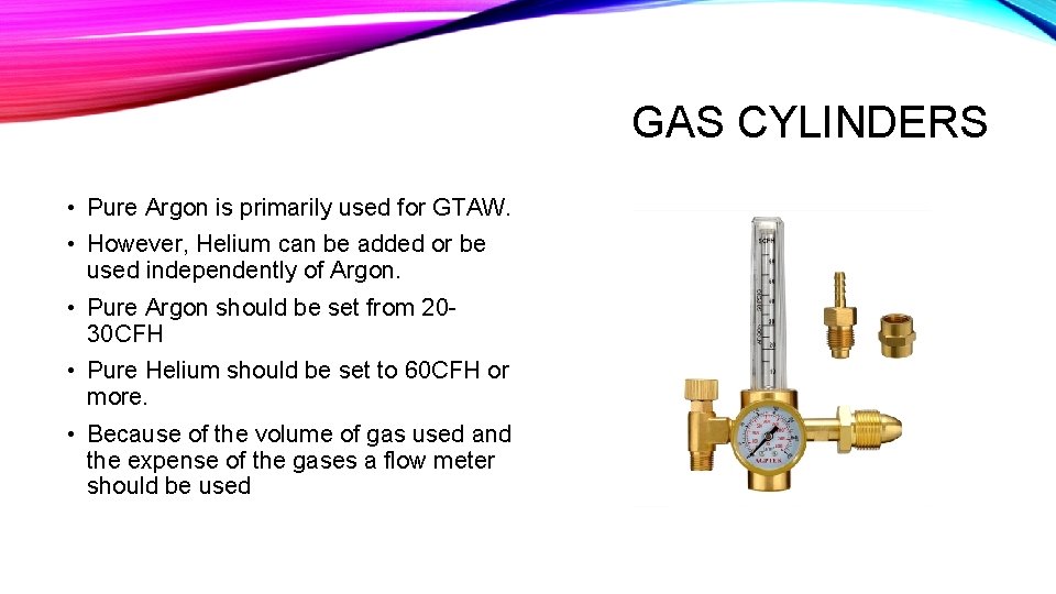 GAS CYLINDERS • Pure Argon is primarily used for GTAW. • However, Helium can