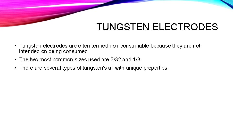 TUNGSTEN ELECTRODES • Tungsten electrodes are often termed non-consumable because they are not intended