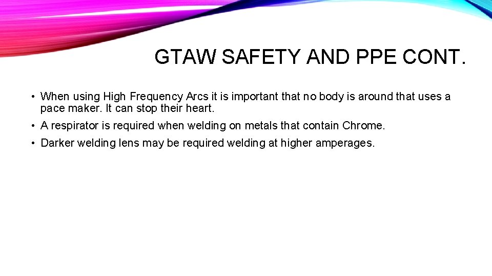 GTAW SAFETY AND PPE CONT. • When using High Frequency Arcs it is important