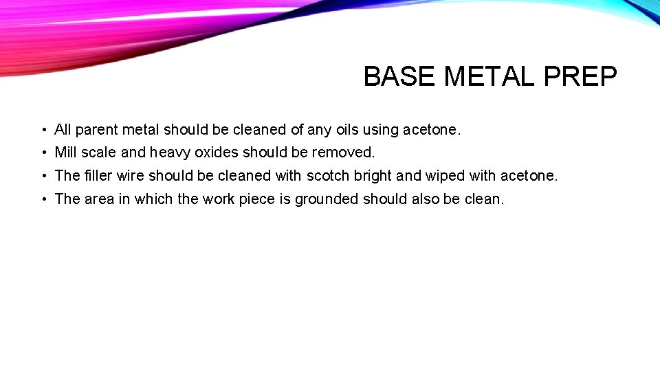 BASE METAL PREP • All parent metal should be cleaned of any oils using