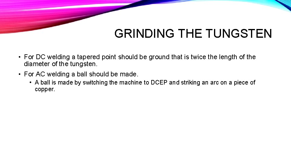 GRINDING THE TUNGSTEN • For DC welding a tapered point should be ground that