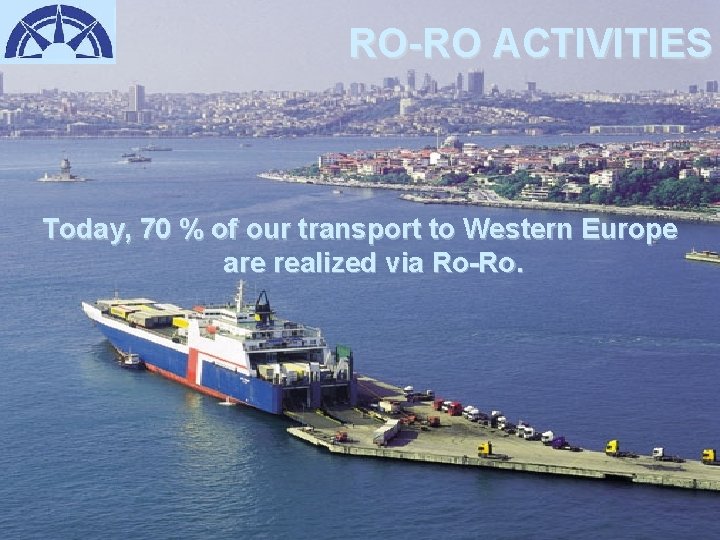 RO-RO ACTIVITIES Today, 70 % of our transport to Western Europe are realized via