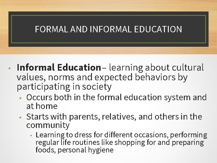 FORMAL AND INFORMAL EDUCATION ▪ Informal Education – learning about cultural values, norms and