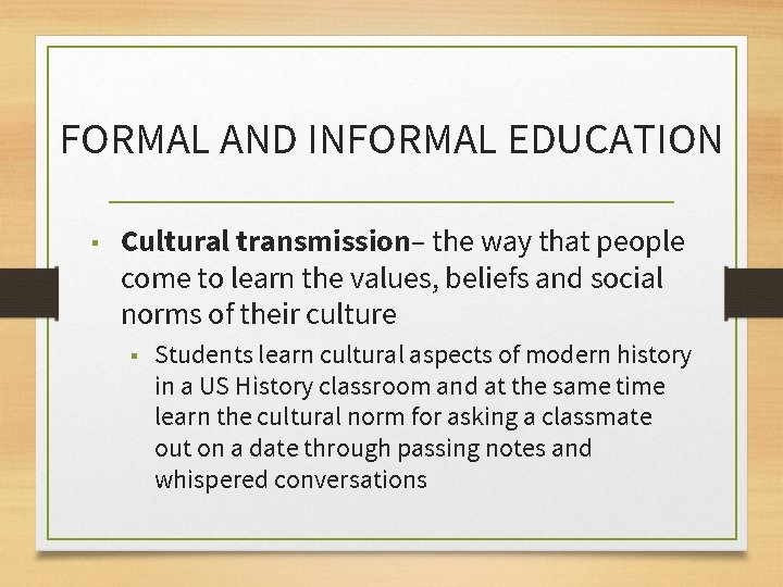 FORMAL AND INFORMAL EDUCATION ▪ Cultural transmission– the way that people come to learn