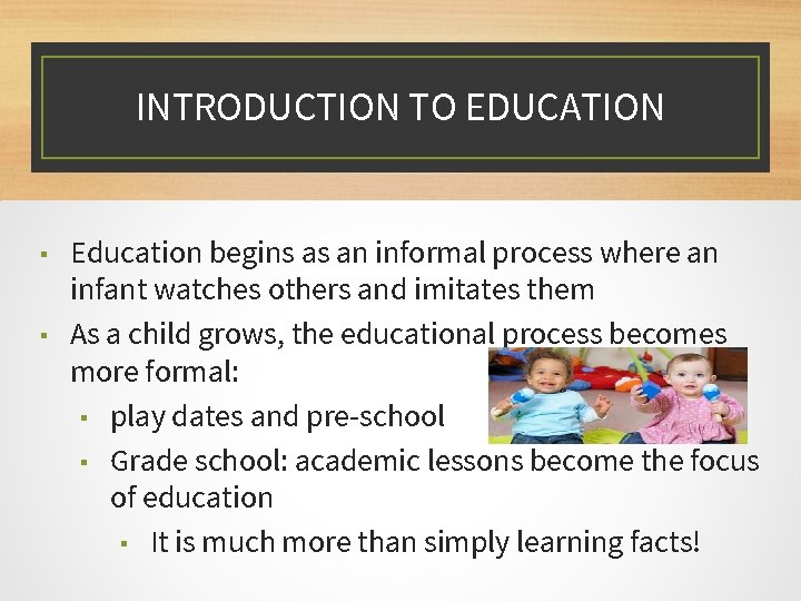 INTRODUCTION TO EDUCATION ▪ ▪ Education begins as an informal process where an infant