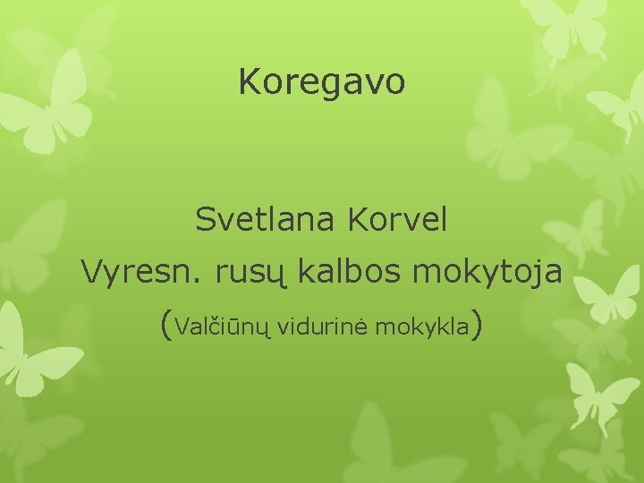 Koregavo Svetlana Korvel Vyresn. rusų kalbos mokytoja (Valčiūnų vidurinė mokykla) 